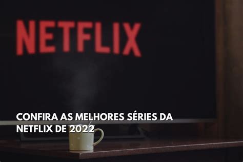 Melhores Séries Netflix 2022 Veja A Lista Atualizada Fala Universidades