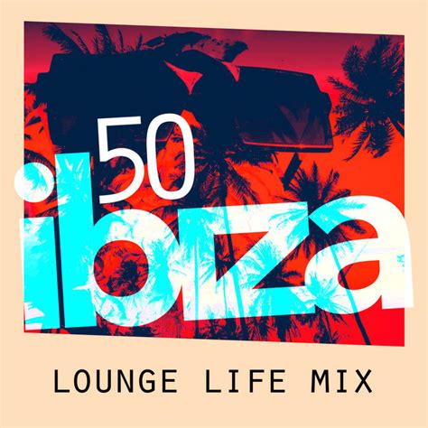 50 Ibiza Lounge Life Mix Album By Lounge Ibiza Spotify