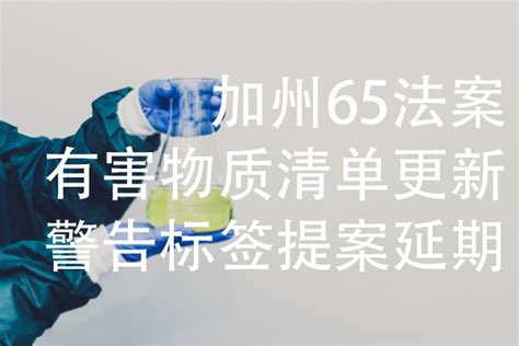 加州65 有害物质清单增加新物质and警告标签提案延期 绿易软件