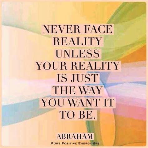 Never Face Reality Unless Your Reality Is Just The Way You Want It To