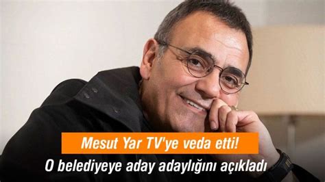 Mesut Yar TV ye veda etti O belediyeye aday adaylığını açıkladı