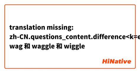 Wag 和 Waggle 和 Wiggle 和有什么不一样？ Hinative