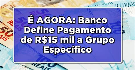 É AGORA Banco Define Pagamento de R 15 mil a Grupo Específico