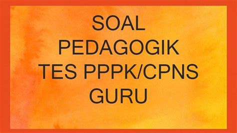 Soal Pedagogik Tes PPPK Atau CPNS Guru Terbaru 2023 Dan Lengkap Kunci