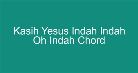 Kasih Yesus Indah Indah Oh Indah Chord - ChokingMan.com