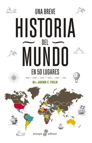 Una Breve Historia Del Mundo En 50 Lugares Jacob F Field