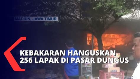 Kebakaran Hebat Di Pasar Dungus Madiun Lapak Hangus Terbakar Dan