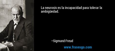 La neurosis es la incapacidad para tolerar la ambigüedad Sigmund