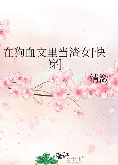 《在狗血文里当渣女 快穿 》清潋晋江文学城【原创小说纯爱小说】