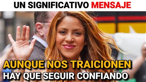 SHAKIRA Y Su SIGNIFICATIVO MENSAJE Aunque Nos TRAICIONEN Hay Que