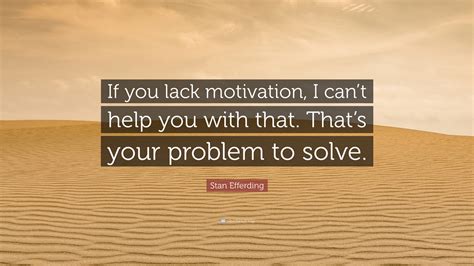 Stan Efferding Quote If You Lack Motivation I Cant Help You With