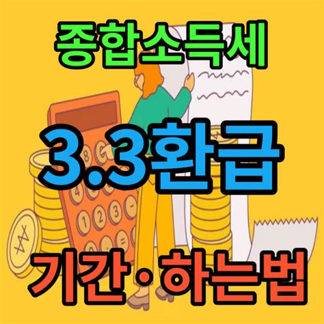 종합소득세 33 환급 받는 방법 기간 총정리 33 세금 계산기 알바 후기 수수료 20 10 이유 기준 조회