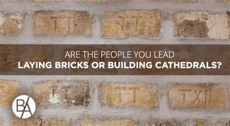 Are The People You Lead Laying Bricks Or Building Cathedrals Bobby