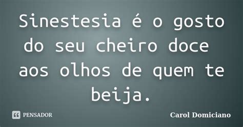 Sinestesia é o gosto do seu cheiro doce... Carol Domiciano - Pensador