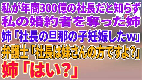 【スカッとする話】私が年商300億の社長だと知らず婚約者を奪った姉｢社長の旦那の子妊娠しちゃったw慰謝料はいくらでも請求してw｣→弁護士｢え