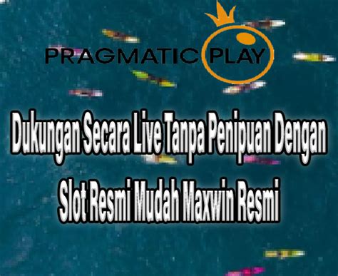 Dukungan Secara Live Tanpa Penipuan Dengan Slot Resmi Mudah Maxwin