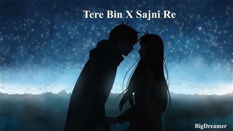 Tere Bin X Sajni Re Full Version Love Mix Bigdreamer Youtube