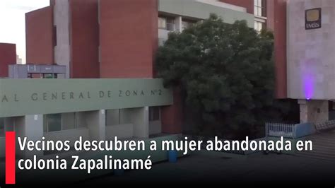 Vecinos descubren a mujer abandonada en colonia Zapalinamé YouTube