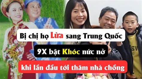 Bị chị họ lừa sang Trung quốc 9X bật khóc nức nở khi lần đầu tới thăm