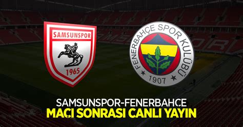 Samsunspor Fenerbahçe Maç Sonrası Canlı Yayın Samsun Haber Samsun