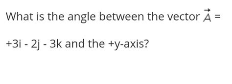 Solved What Is The Angle Between The Vector A 3i−2j−3k And