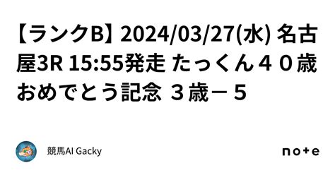 【ランクb】 20240327水 名古屋3r 1555発走 たっくん40歳おめでとう記念 3歳－5｜競馬ai Gacky