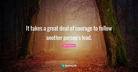 It Takes A Great Deal Of Courage To Follow Another Person S Lead