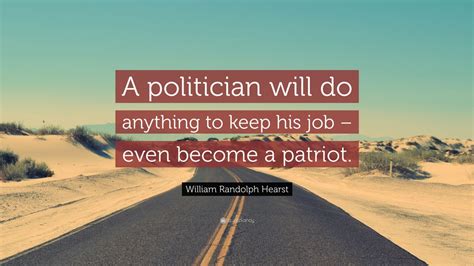 William Randolph Hearst Quote “a Politician Will Do Anything To Keep His Job Even Become A