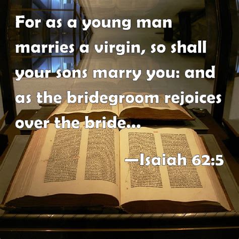 Isaiah 62:5 For as a young man marries a virgin, so shall your sons ...