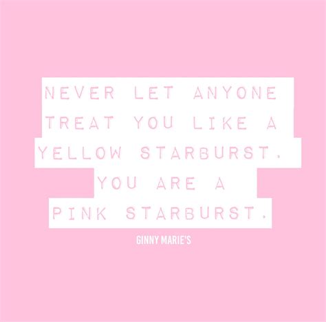 Never Let Anyone Treat You Like A Yellow Starburst You Are A Pink