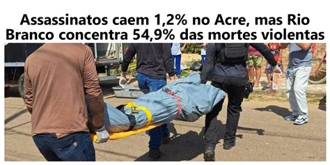 Assassinatos Caem No Acre Mas Rio Branco Concentra Das