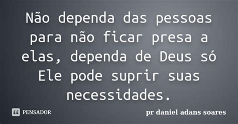 Não Dependa Das Pessoas Para Não Ficar Pr Daniel Adans Soares Pensador