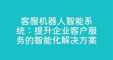 客服机器人智能系统：提升企业客户服务的智能化解决方案 智齿科技