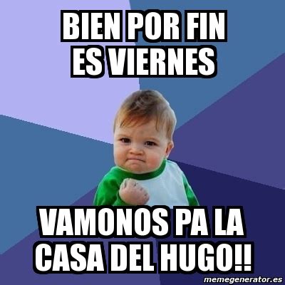 Meme Bebe Exitoso Bien Por Fin Es Viernes Vamonos Pa La Casa Del Hugo