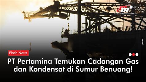 Ada Kandungan Gas Dan Kondensat Pertamina Temukan Harta Karun Di Sumur