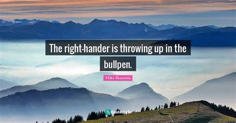 The Right Hander Is Throwing Up In The Bullpen Quote By Mike