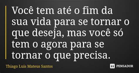 Você Tem Até O Fim Da Sua Vida Para Se Thiago Luis Mateus Santos