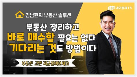 김남현의 부동산 솔루션 부동산 정리하고 바로 매수할 필요는 없다 기다리는것도 방법이다 Youtube