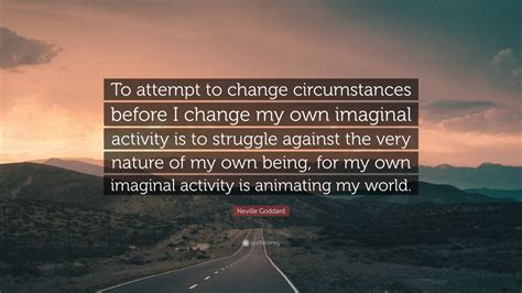 Neville Goddard Quote To Attempt To Change Circumstances Before I