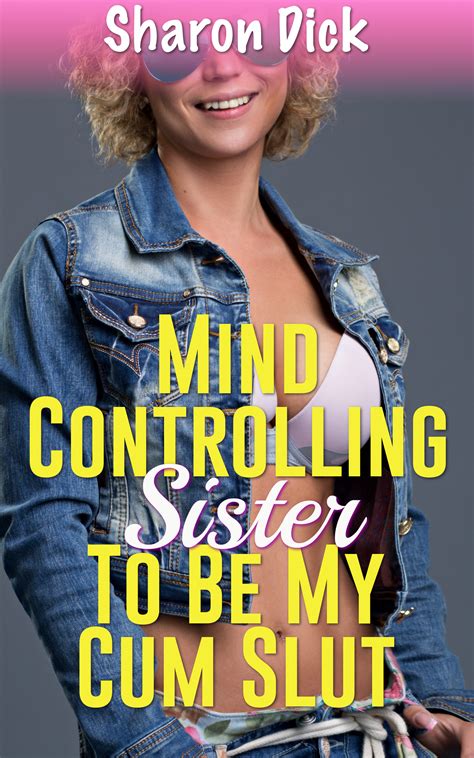 Mind Controlling Sister To Be My Cum Slut By Sharon Dick Goodreads