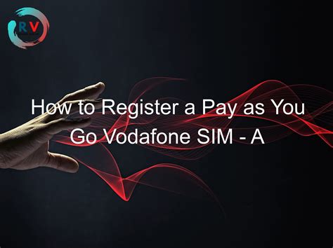 How To Register A Pay As You Go Vodafone Sim A Complete Guide