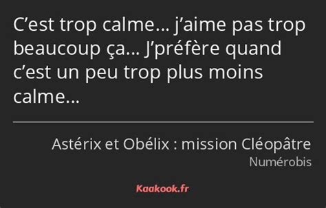 La réplique Cest trop calme jaime pas trop beaucoup ça Jpréfère