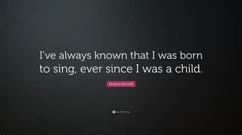 Andrea Bocelli Quote Ive Always Known That I Was Born To Sing Ever