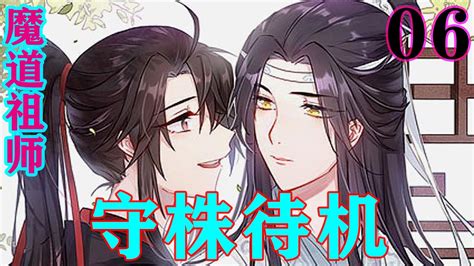 《魔道祖师》之守株待机06集 “魏婴，这次换我说，可好。”蓝忘机向前走一步，低沉清冷的嗓音在魏无羡耳边炸开，”魏婴，我心悦你。你愿意做我的道侣