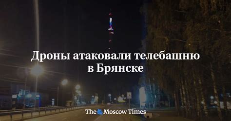 Дроны атаковали телебашню в Брянске - Русская служба The Moscow Times