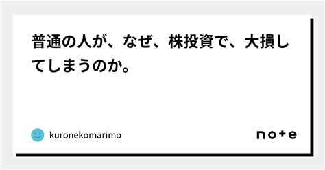 普通の人が、なぜ、株投資で、大損してしまうのか。｜kuronekomarimo｜note