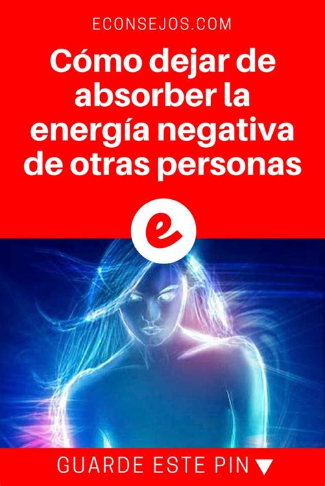 Cómo dejar de absorber la energía negativa de otras personas Energias