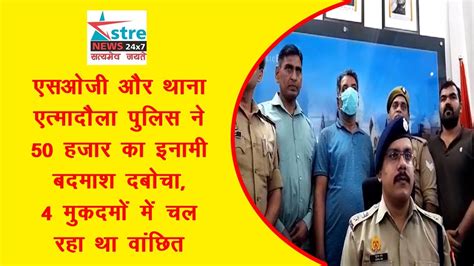 एसओजी और थाना एत्मादौला पुलिस ने 50 हजार का इनामी बदमाश दबोचा 4