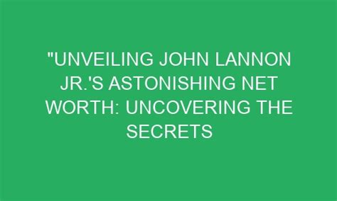 Unveiling John Lannon Jr S Astonishing Net Worth Uncovering The