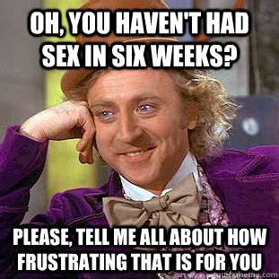 Oh You Haven T Had Sex In Six Weeks Please Tell Me All About How